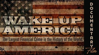 Documentary: Wake Up America 'The Largest Financial Crime In the History of the World'