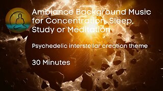 Ambiance Music for Relaxing Focus - Psychedelic Interstellar Creation Theme -30 mins - HD