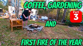 Coffee, Gardening And First Fire Of The Year Part 3