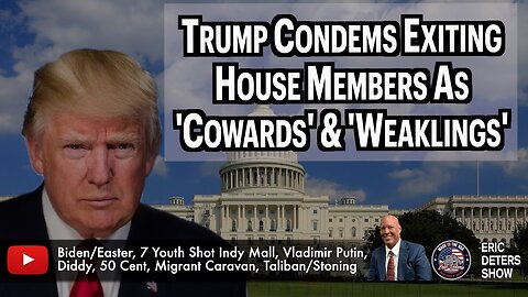 Trump Condemns Exiting House Members As 'Cowards' & 'Weaklings' | Eric Deters Show
