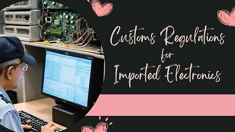 Navigating Compliance: Understanding US Customs Regulations for Electronics Imports