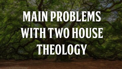 Main Problems With Two House Theology