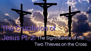 The Crucifixion of Jesus Pt. 2: The Significance of the Two Thieves on the Cross