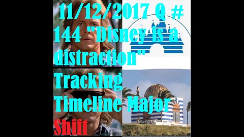 11/12/2017 Q #144 "Disney is a distraction" Tracking Timeline Major Shift