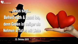 15.10.2015 ❤️ Jesus sagt... Befreie dich und lass los, denn geben ist seliger als nehmen und tue es mit Liebe