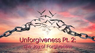 Unforgiveness Pt. 2: The Joy of Forgiveness