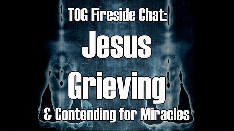 Fireside Chat Grieving Jesus and Contending for Miracles TOG EP 82