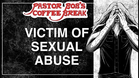 VICTIM OF SEXUAL ABUSE / Pastor Bob's Coffee Break