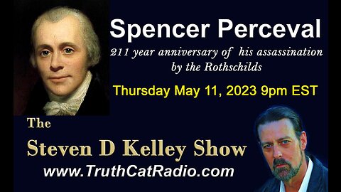 Spencer Perceval 211 years of Assassination by Rothschilds - The Steven D Kelley Show - May 11, 2023