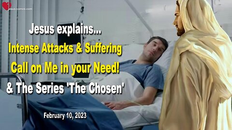February 10, 2023 ❤️ Jesus explains... Intense Attacks and Suffering... Call on Me in your Need and the Series 'The Chosen'