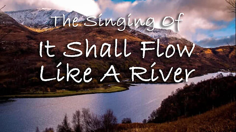 The Singing Of It Shall Flow Like A River