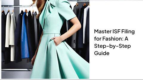 Mastering ISF: Essential Steps for Importing Clothing and Fashion Products