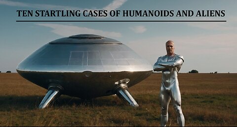 TEN STARTLING CASES OF HUMANOIDS AND ALIENS