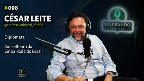 César Leite - Conselheiro da Embaixada do Brasil | Talkeando Podcast #098