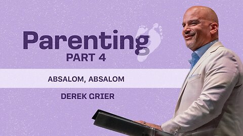Lessons From David Parenting Series, Part 4 - Absalom, Absalom - Derek Grier