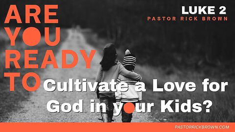 How to Cultivate Godly Kids • Luke 2:41-52 • Pastor Rick Brown