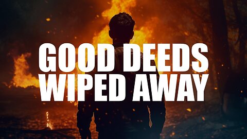 ALL YOUR GOOD DEEDS SUDDENLY GET WIPED AWAY