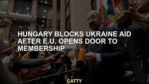 Breaking: Hungary Blocks Ukraine Aid, EU Launches Membership Talks