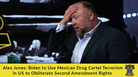 Alex Jones: Biden to Use Mexican Drug Cartel Terrorism in US to Obliterate Second Amendment Rights