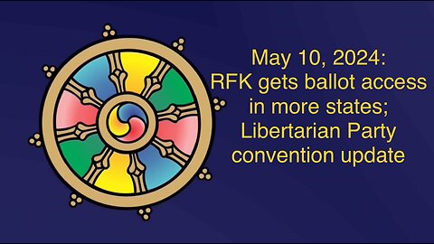 May 10, 2024: RFK gains ballot access in more states; Libertarian Party convention update