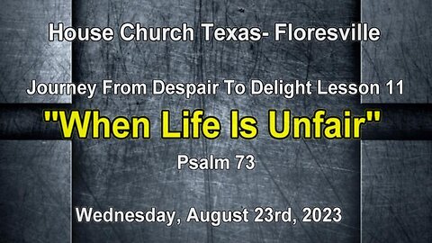 Journey From Despair To Delight -Lesson 11-When Life Is Unfair-Psalm 73- 8-23-2023