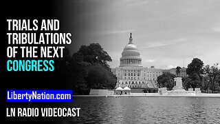 Trials and Tribulations of the Next Congress – LN Radio Videocast