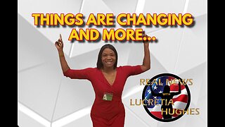 Things Are Changing And More... Real News with Lucretia Hughes