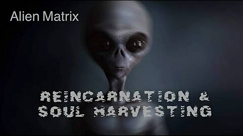 The Alien Matrix of Reincarnation and Soul Harvesting on Planet Earth