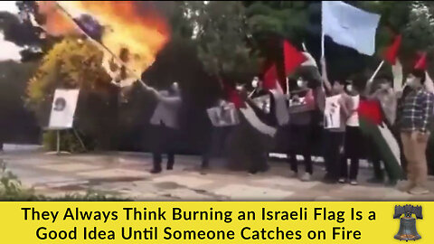 They Always Think Burning an Israeli Flag Is a Good Idea Until Someone Catches on Fire