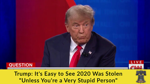 Trump: It's Easy to See 2020 Was Stolen "Unless You're a Very Stupid Person"