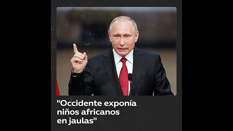 Putin: “África nunca va a olvidar cómo Occidente exhibía a su gente en jaulas”