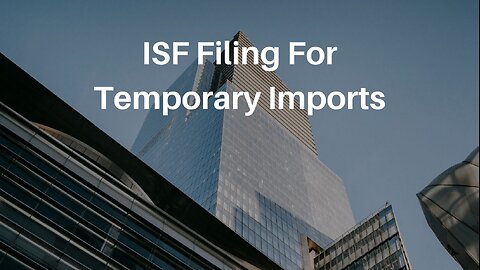 ISF Filing For Temporary Imports: A Step-by-Step Guide