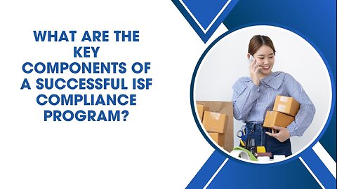 What Are The Key Components Of A Successful ISF Compliance Program?
