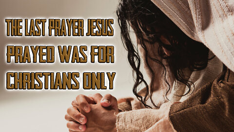 The Last Prayer Jesus Prayed Was For Christians ONLY