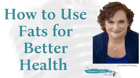 How to Use Fats in Foods for Better Health with Annette Presley on The Healers Café with Dr M