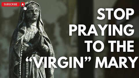 STOP Praying To The "Virgin" Mary!