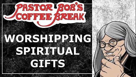 WORSHIPING SPIRITUAL GIFTS / Pastor Bob's Coffee Break