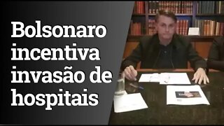 Vídeo em que Bolsonaro incentiva a invasão de hospitais