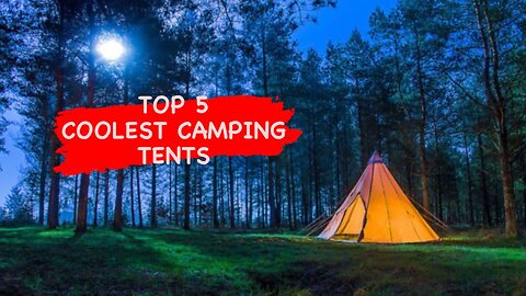 Top 5 Camping Tents You Need