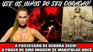 A POCESSÂO DE DEBORA SECO! O PODE DE UMA IAMGEM DE MANIPULAR VOCÊ