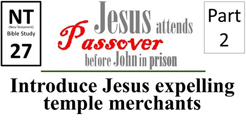 NT Bible Study 27: Jesus expels merchants-introduction (Jesus to Passover b/f John in prison part 2)