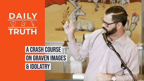 A Crash Course On Graven Images & Idolatry