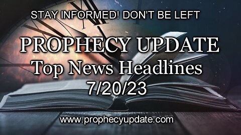 Prophecy Update Top News Headlines - 7/20/23