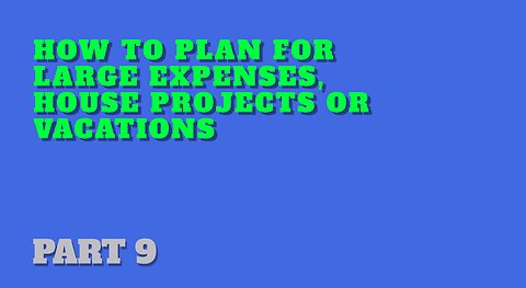 Part 9: How to Plan for Larger Expenses, House Projects, or Vacations