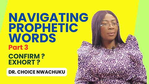 Navigating Prophetic Words (Part 3) - Confirm ? Exhort ? | Dr. Choice Nwachuku