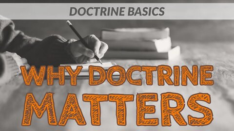 Why does doctrine matter? Why is doctrine important? Why doctrine matters