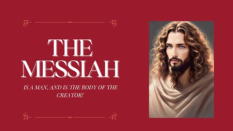 THE MESSIAH IS A MAN, AND IS THE BODY OF THE CREATOR!