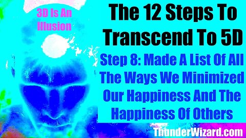 12 Steps To 5D: Step 8 - Made a List Of The Ways We Minimized Our Happiness & Happiness Of Others