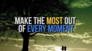 Make the Most out of Every Moment