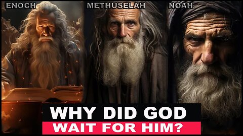 Methuselah, Enoch And Noah, Why God Waited for Him.